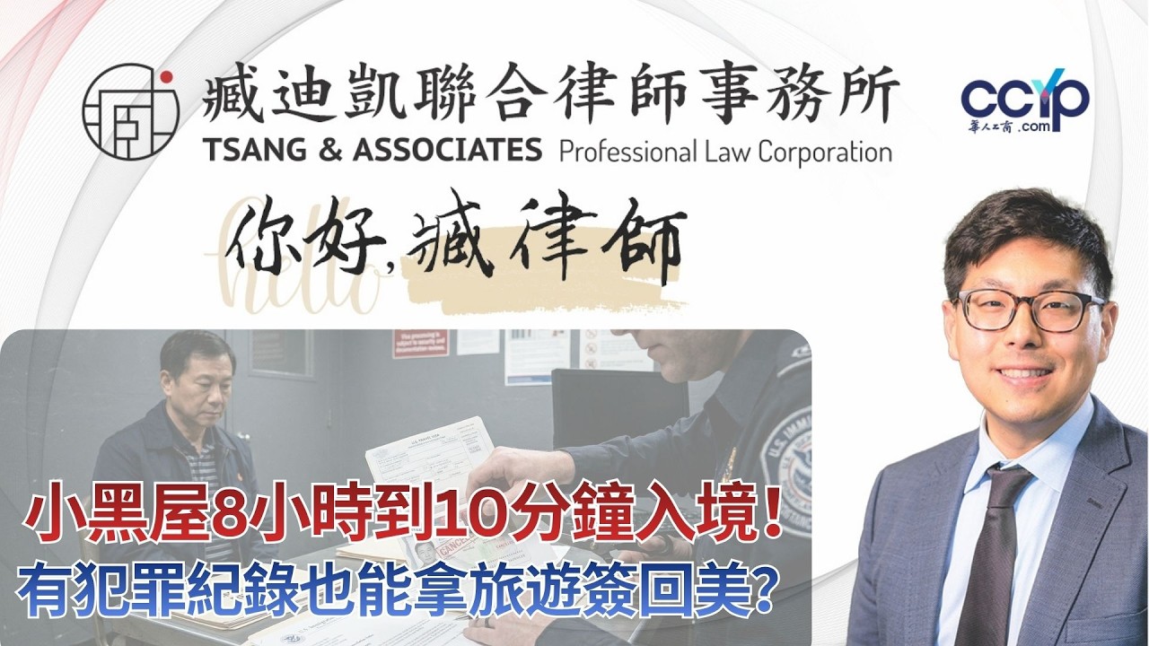 【法律】从小黑屋8小时到10分钟入境！有犯罪纪录也能拿旅游签回美？臧律师揭秘：如何让海关对你开绿灯 |绿卡移民 | 臧迪凯律师