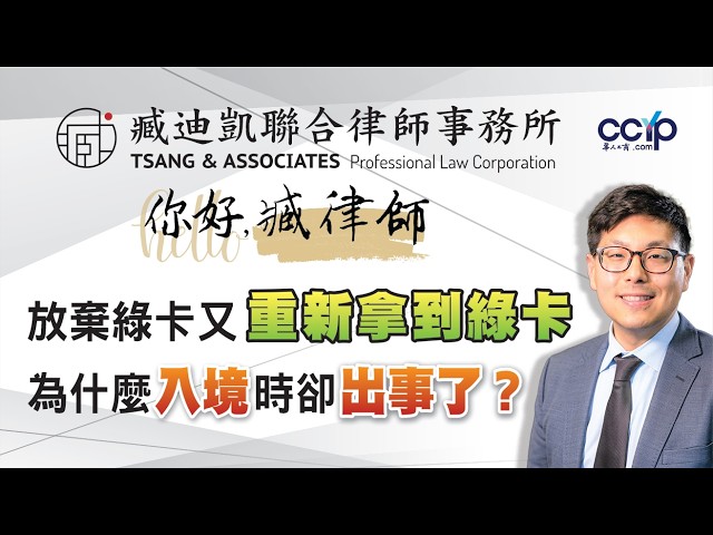 【法律】放弃绿卡又重新拿到绿卡，为什麽入境时却出事了？| 绿卡移民 | 臧迪凯律师